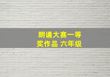 朗诵大赛一等奖作品 六年级